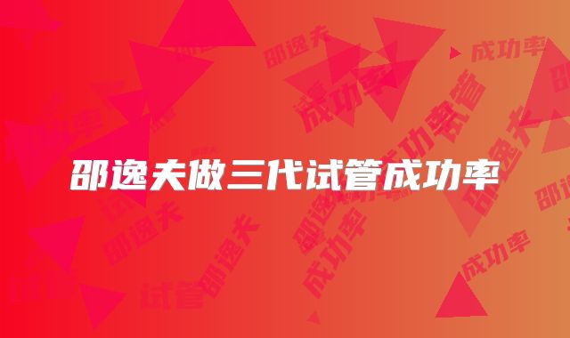 邵逸夫做三代试管成功率
