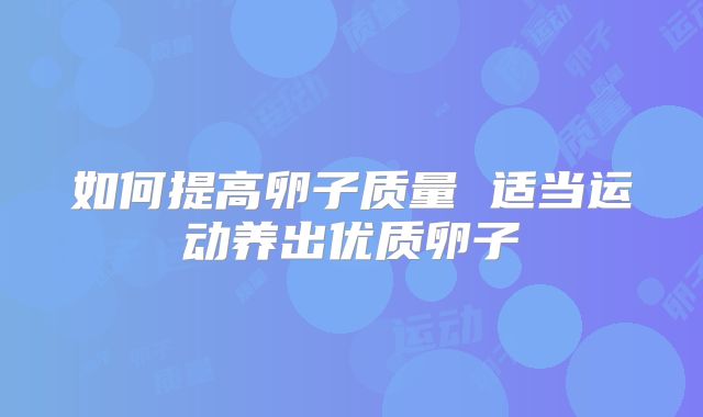 如何提高卵子质量 适当运动养出优质卵子