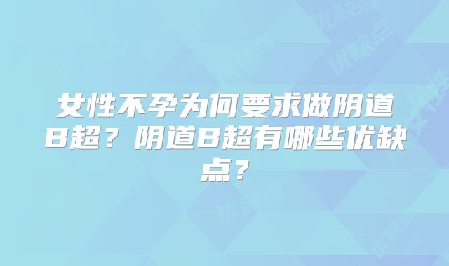 女性不孕为何要求做阴道B超？阴道B超有哪些优缺点？