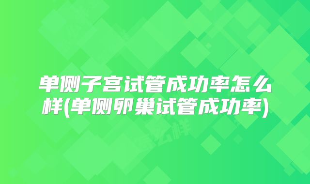 单侧子宫试管成功率怎么样(单侧卵巢试管成功率)