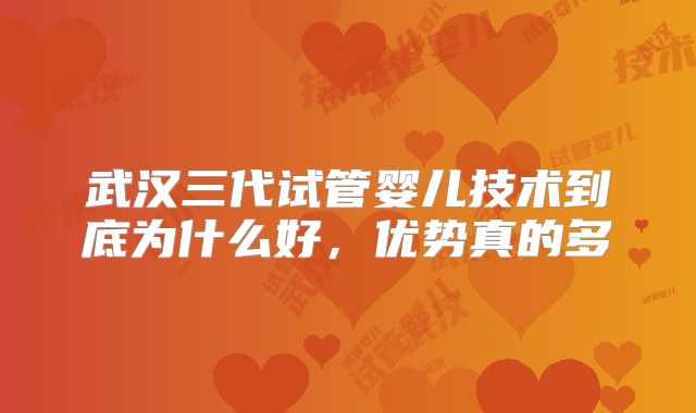 武汉三代试管婴儿技术到底为什么好,优势真的多