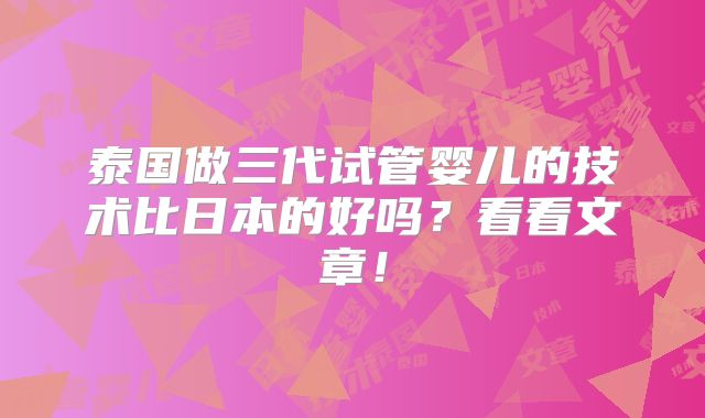 泰国做三代试管婴儿的技术比日本的好吗?看看文章!