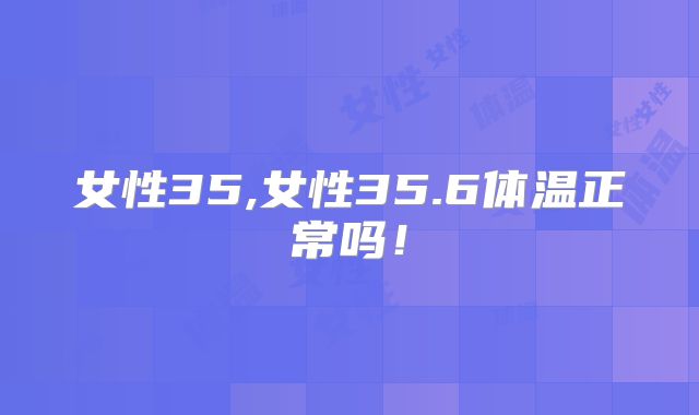 女性35,女性35.6体温正常吗!