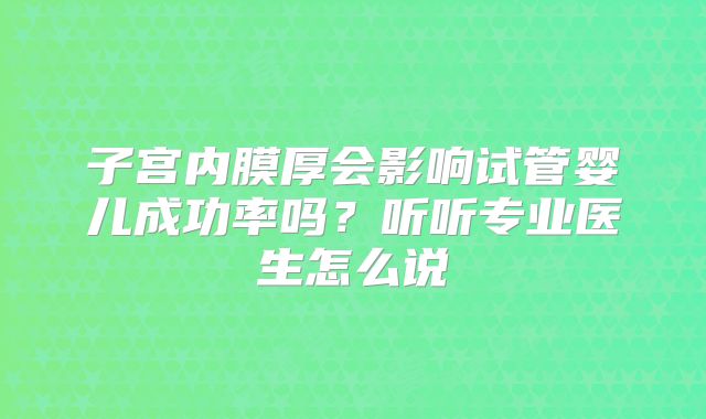 子宫内膜厚会影响试管婴儿成功率吗？听听专业医生怎么说