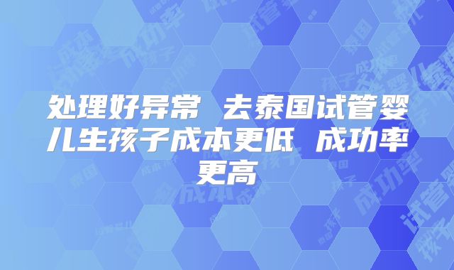 处理好异常 去泰国试管婴儿生孩子成本更低 成功率更高