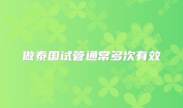 做泰国试管通常多次有效
