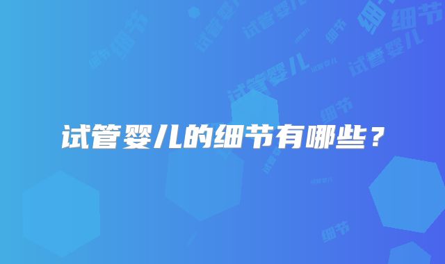试管婴儿的细节有哪些?