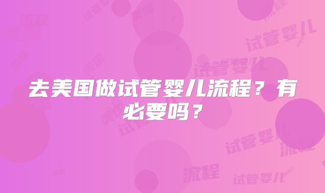 去美国做试管婴儿流程?有必要吗?