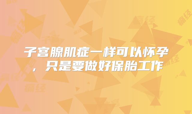 子宫腺肌症一样可以怀孕，只是要做好保胎工作