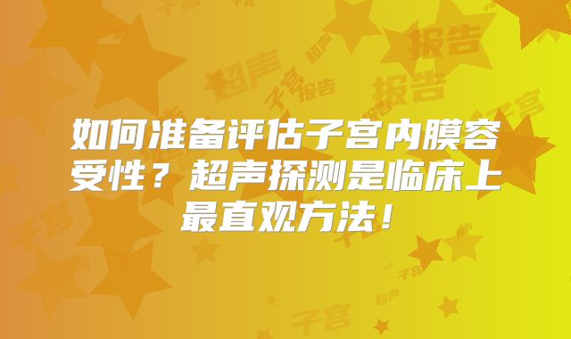 如何准备评估子宫内膜容受性？超声探测是临床上最直观方法！
