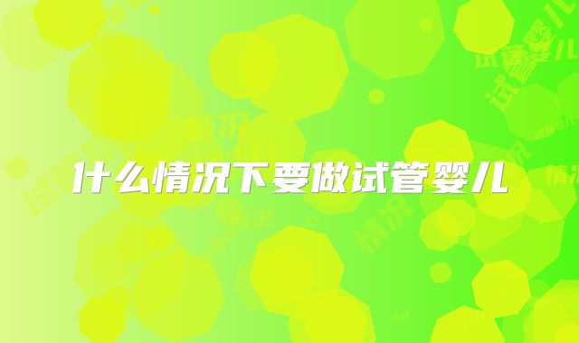 什么情况下要做试管婴儿