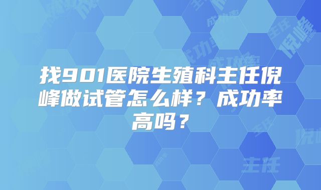 找901医院生殖科主任倪峰做试管怎么样？成功率高吗？