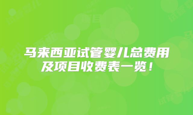马来西亚试管婴儿总费用及项目收费表一览！
