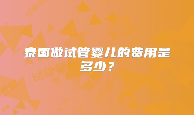 泰国做试管婴儿的费用是多少？