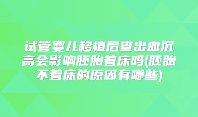 试管婴儿移植后查出血沉高会影响胚胎着床吗(胚胎不着床的原因有哪些)