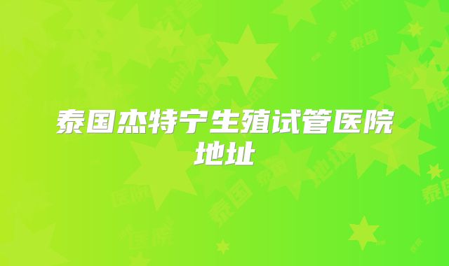 泰国杰特宁生殖试管医院地址