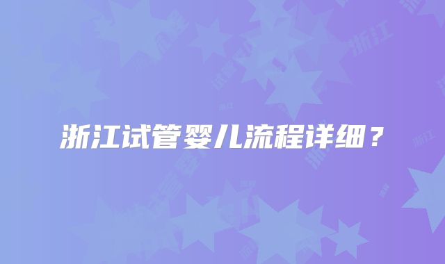 浙江试管婴儿流程详细?