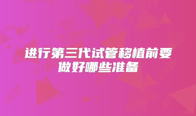 进行第三代试管移植前要做好哪些准备