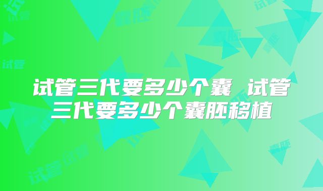 试管三代要多少个囊 试管三代要多少个囊胚移植