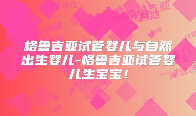 格鲁吉亚试管婴儿与自然出生婴儿-格鲁吉亚试管婴儿生宝宝！