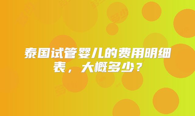 泰国试管婴儿的费用明细表，大概多少？