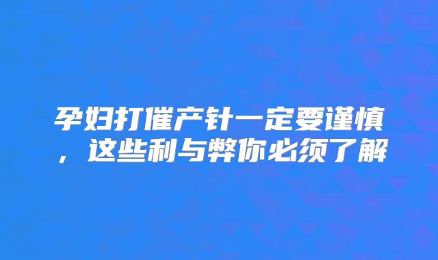 孕妇打催产针一定要谨慎，这些利与弊你必须了解