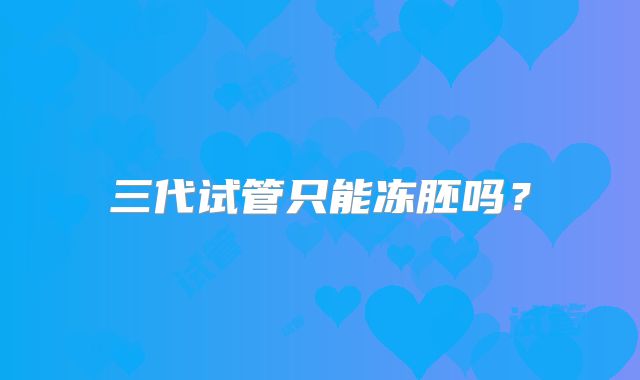 三代试管只能冻胚吗?