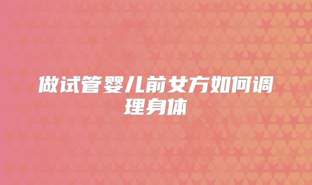 做试管婴儿前女方如何调理身体
