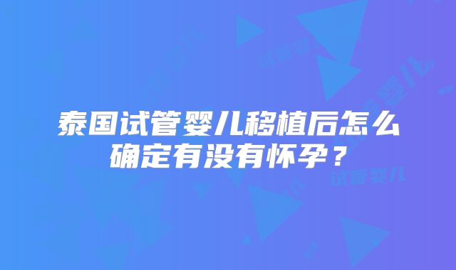 泰国试管婴儿移植后怎么确定有没有怀孕?