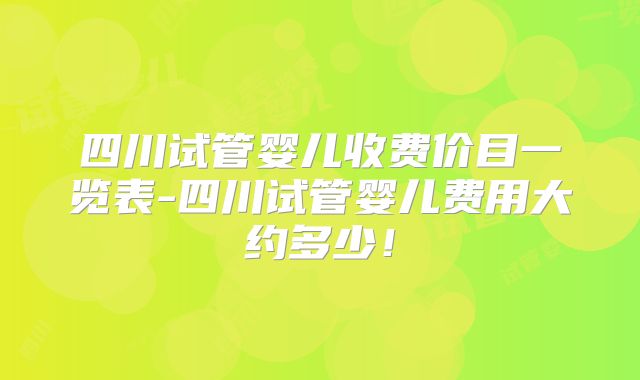 四川试管婴儿收费价目一览表-四川试管婴儿费用大约多少！