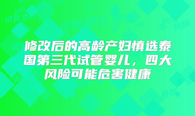 修改后的高龄产妇慎选泰国第三代试管婴儿，四大风险可能危害健康