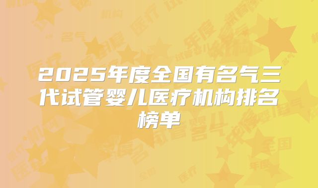 2025年度全国有名气三代试管婴儿医疗机构排名榜单