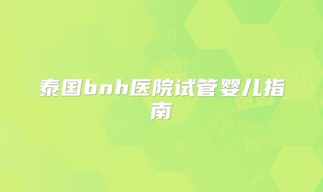 泰国bnh医院试管婴儿指南