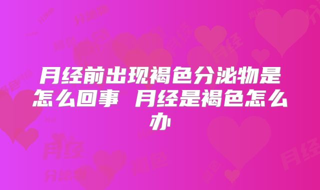 月经前出现褐色分泌物是怎么回事 月经是褐色怎么办