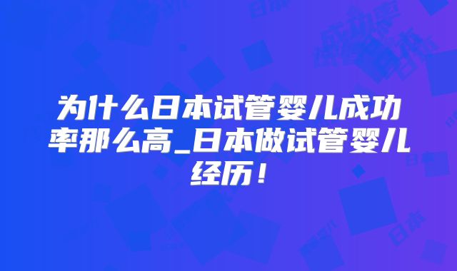 为什么日本试管婴儿成功率那么高_日本做试管婴儿经历！