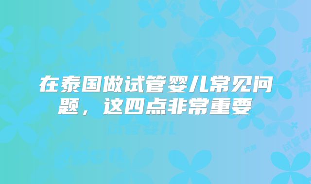 在泰国做试管婴儿常见问题，这四点非常重要