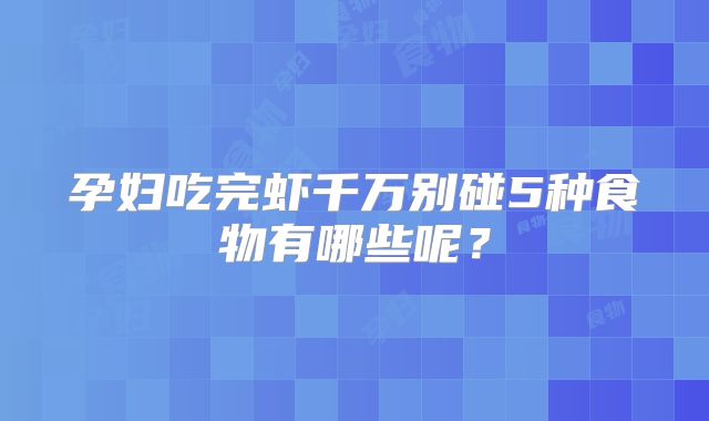 孕妇吃完虾千万别碰5种食物有哪些呢？