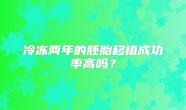 冷冻两年的胚胎移植成功率高吗？