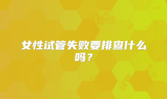 女性试管失败要排查什么吗？