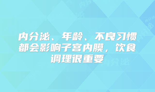 内分泌、年龄、不良习惯都会影响子宫内膜,饮食调理很重要