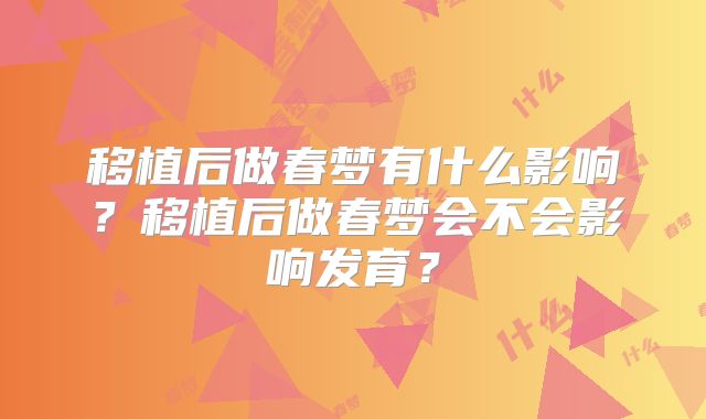 移植后做春梦有什么影响?移植后做春梦会不会影响发育?