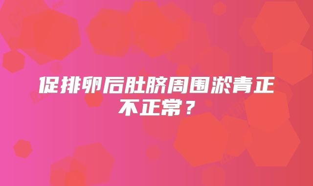 促排卵后肚脐周围淤青正不正常?