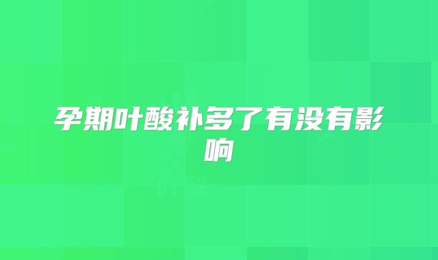 孕期叶酸补多了有没有影响