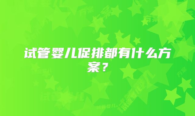 试管婴儿促排都有什么方案?
