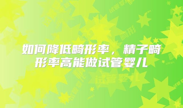 如何降低畸形率，精子畸形率高能做试管婴儿
