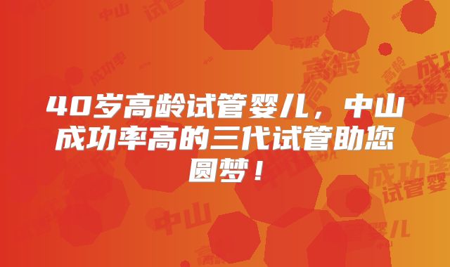 40岁高龄试管婴儿，中山成功率高的三代试管助您圆梦！