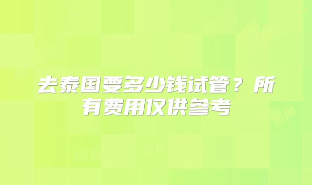 去泰国要多少钱试管？所有费用仅供参考