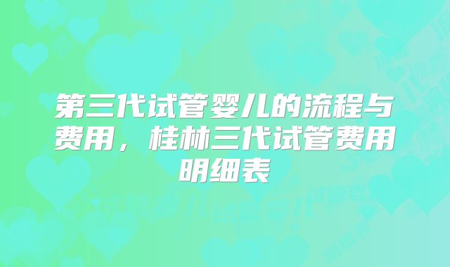 第三代试管婴儿的流程与费用,桂林三代试管费用明细表