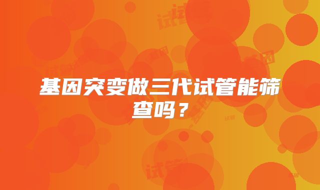 基因突变做三代试管能筛查吗？