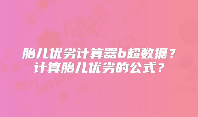 胎儿优劣计算器b超数据?计算胎儿优劣的公式?